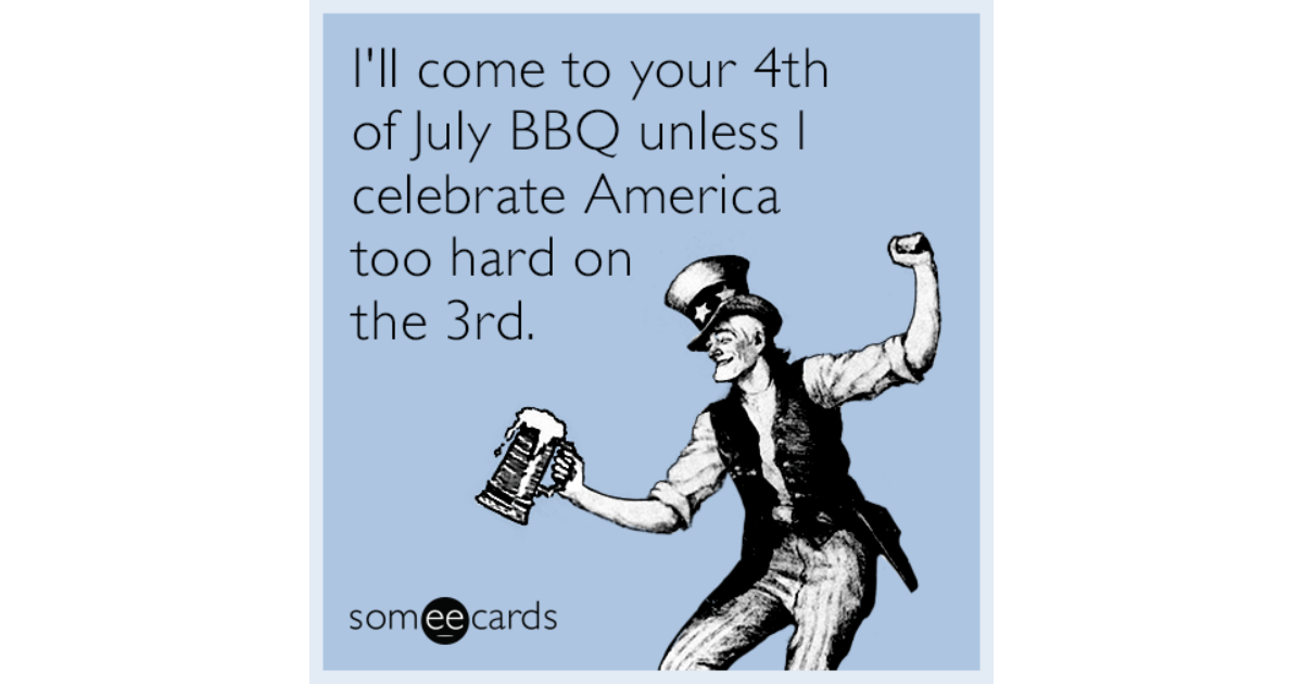 I'll Come To Your 4th Of July Bbq Unless I Celebrate America Too Hard 