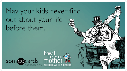 May your kids never find out about your life before them.