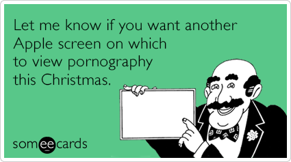 Let me know if you want another Apple screen on which to view pornography this Christmas.