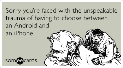 Sorry you're faced with the unspeakable trauma of having to choose between an Android and an iPhone