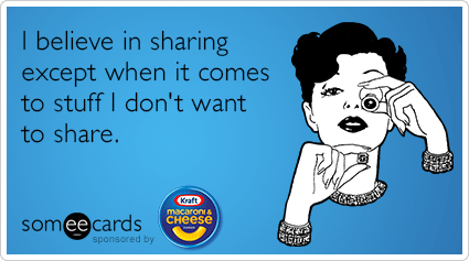 I believe in sharing except when it comes to stuff I don't want to share.