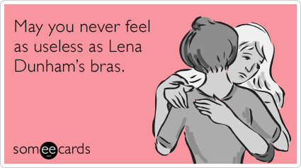 May you never feel as useless as Lena Dunham’s bras.