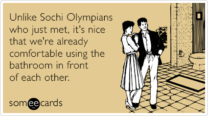Unlike Sochi Olympians who just met, it's nice that we're already comfortable using the bathroom in front of each other.