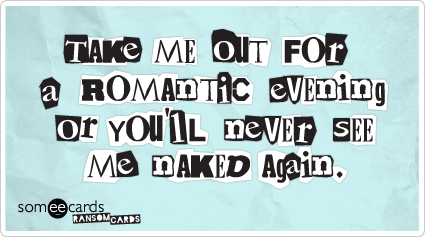 Take me out for a romantic evening or you'll never see me naked again.