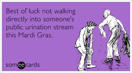 Best of luck not walking directly into someone's public urination stream this Mardi Gras.