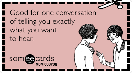 Mom Coupon: Good for one conversation of telling you exactly what you want to hear.
