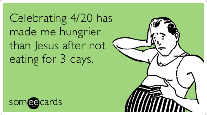 Celebrating 4/20 has made me hungrier than Jesus after not eating for 3 days.