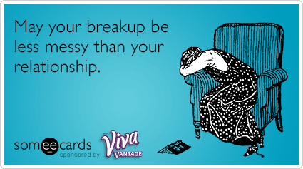 May your breakup be less messy than your relationship.