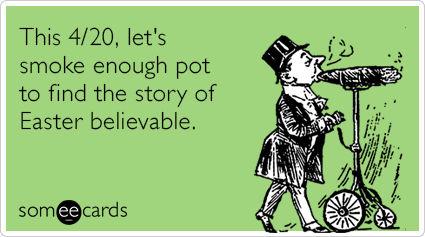 This 4/20, let's smoke enough pot to find the story of Easter believable.