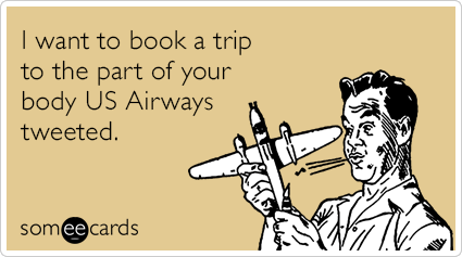 I want to book a trip to the part of your body US Airways tweeted.