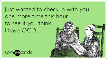 Just wanted to check in with you one more time this hour to see if you think I have OCD.