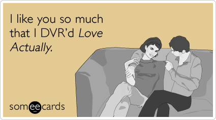 I like you so much that I DVR'd Love Actually.