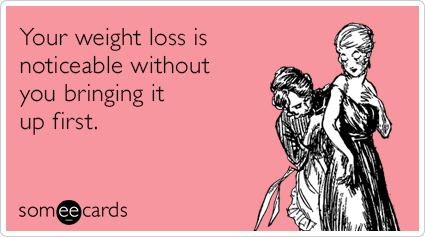 Your weight loss is noticeable without you bringing it up first.