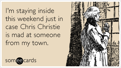 I'm staying inside this weekend just in case Chris Christie is mad at someone from my town.