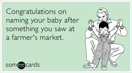 Congratulations on naming your baby after something you saw at a farmer's market.
