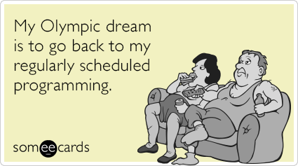 My Olympic dream is to go back to my regularly scheduled programming.