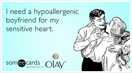 I need a hypoallergenic boyfriend for my sensitive heart.