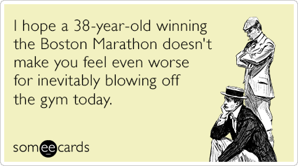 I hope a 38-year-old winning the Boston Marathon doesn't make you feel even worse for inevitably blowing off the gym today.
