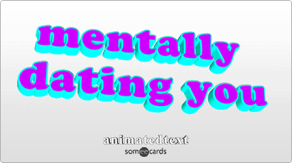 Mentally dating you.