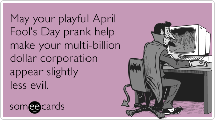 May your playful April Fool's Day prank help make your multi-billion dollar corporation appear slightly less evil.