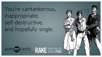You're cantankerous, inappropriate, self-destructive, and hopefully single.