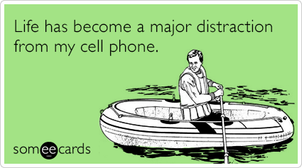 Life has become a major distraction from my cell phone.