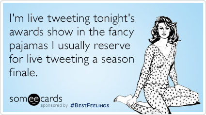 I'm live tweeting tonight's awards show in the fancy pajamas I usually reserve for live tweeting a season finale.