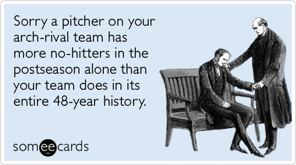 Sorry a pitcher on your arch-rival team has more no-hitters in the postseason alone than your team does in its entire 48-year history