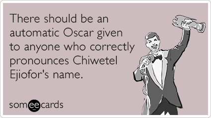 There should be an automatic Oscar given to anyone who correctly pronounces Chiwetel Ejiofor's name.