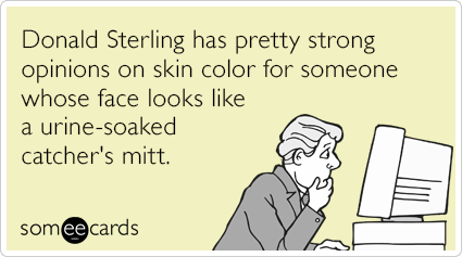 Donald Sterling has pretty strong opinions on skin color for someone whose face looks like a urine-soaked catcher's mitt.