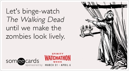Let's binge-watch The Walking Dead until we make the zombies look lively.