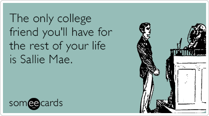 The only college friend you'll have for the rest of your life is Sallie Mae.