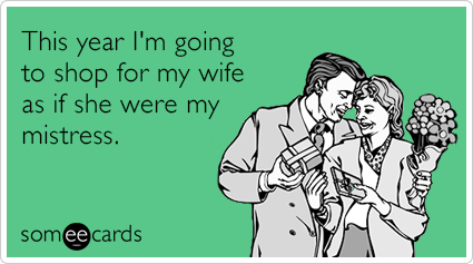 This year I'm going to shop for my wife as if she were my mistress.