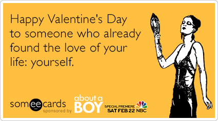 Happy Valentine's Day to someone who already found the love of your life: yourself.