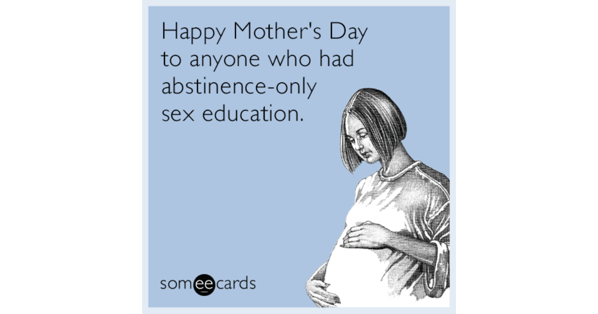 Happy Mothers Day To Anyone Who Had Abstinence Only Sex Education Mothers Day Ecard