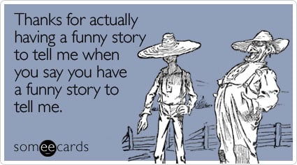 Thanks for actually having a funny story to tell me when you say you have a  funny story to tell me | Thanks Ecard