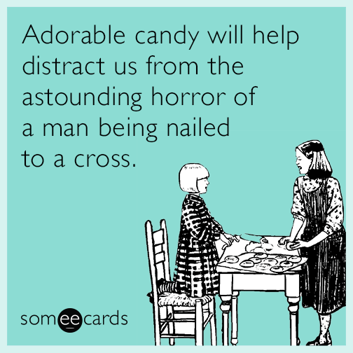 Adorable candy will help distract us from the astounding horror of a man being nailed to a cross