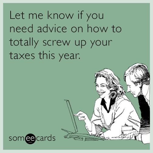 Let me know if you need advice on how to totally screw up your taxes this year.