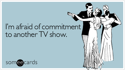 someecards.com - I'm afraid of commitment to another TV show