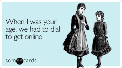 someecards.com - When I was your age, we had to dial to get online