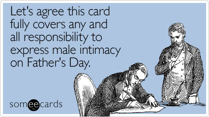 Let's agree this card fully covers any and all responsibility to express male intimacy on Father's Day