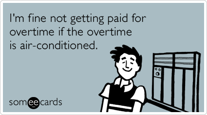 I'm fine not getting paid for overtime if the overtime is air-conditioned.