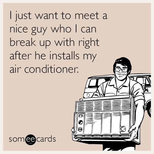 I just want to meet a nice guy who I can break up with right after he installs my air conditioner.