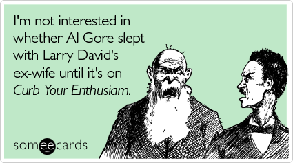 I'm not interested in whether Al Gore slept with Larry David's ex-wife until it's on Curb Your Enthusiam