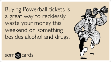 Buying Powerball tickets is a great way to recklessly waste your money this weekend on something besides alcohol and drugs.