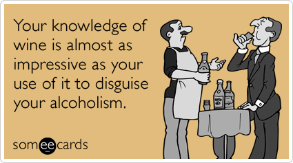 Your knowledge of wine is almost as impressive as your use of it to disguise your alcoholism.
