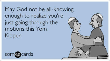 May God not be all-knowing enough to realize you're just going through the motions this Yom Kippur.