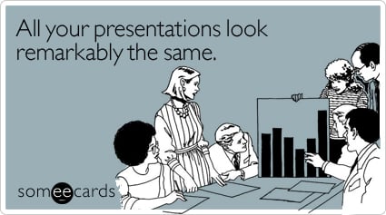 All your presentations look remarkably the same