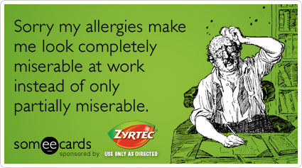 Sorry my allergies make me look completely miserable at work instead of only partially miserable.