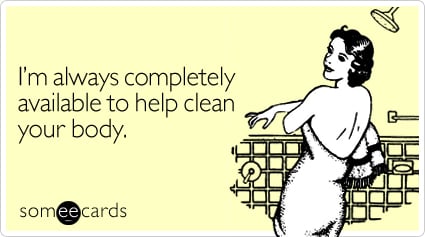 I'm always completely available to help clean your body